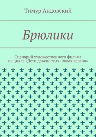 Тимур Андовский. Брюлики. Сценарий художественного фильма из цикла «Дети девяностых: новая версия»