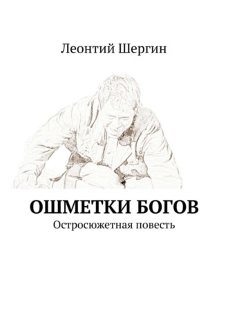 Леонтий Шергин. Ошметки богов. Остросюжетная повесть