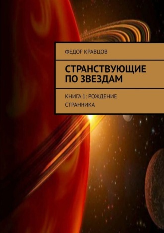 Федор Юрьевич Кравцов. Странствующие по звездам. Книга 1: Рождение Странника