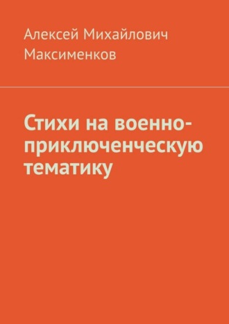 Алексей Михайлович Максименков. Стихи на военно-приключенческую тематику