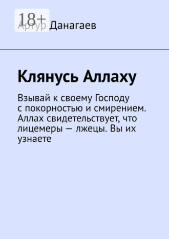 Обложка книги «Клянусь Аллаху. Взывай к своему Господу с покорностью и смирением. Аллах свидетельствует, что лицемеры – лжецы. Вы их узнаете»