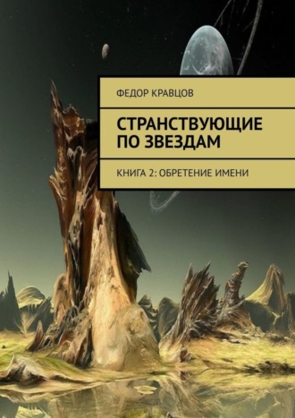 Федор Кравцов. Странствующие по звездам. Книга 2: Обретение имени