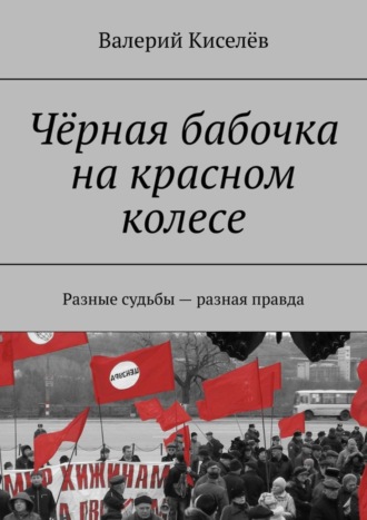 Валерий Киселев. Чёрная бабочка на красном колесе. Разные судьбы – разная правда