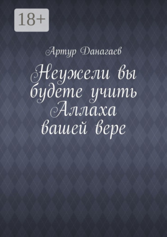 Обложка книги «Неужели вы будете учить Аллаха вашей вере»