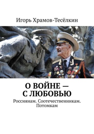 Игорь Храмов-Тесёлкин. О войне – с любовью. Россиянам. Соотечественникам. Потомкам