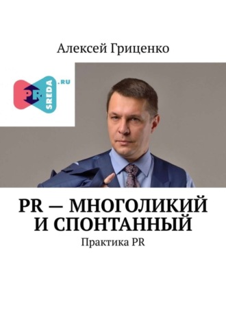 Алексей Гриценко. PR – многоликий и спонтанный. Практика PR