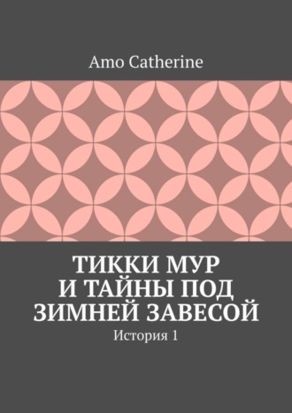 Обложка книги «Тикки Мур и Тайны под зимней завесой. История 1»