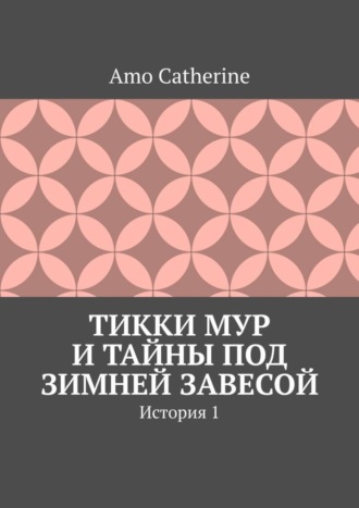 Amo Catherine. Тикки Мур и Тайны под зимней завесой. История 1