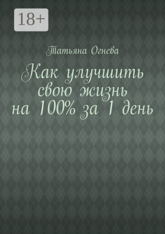 Обложка книги «Как улучшить свою жизнь на 100% за 1 день»