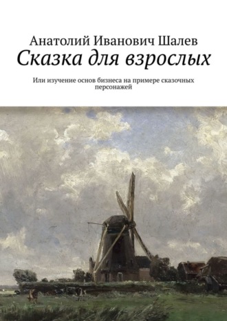 Анатолий Иванович Шалев. Сказка для взрослых. Или изучение основ бизнеса на примере сказочных персонажей