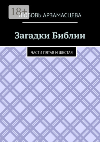 Любовь Арзамасцева. Загадки Библии. Части пятая и шестая