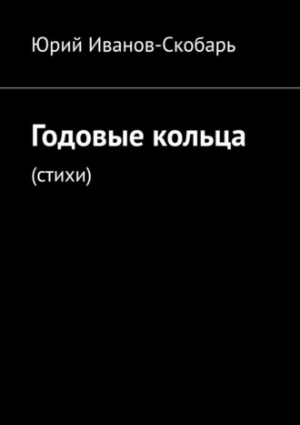 Юрий Иванов-Скобарь. Годовые кольца. Стихи