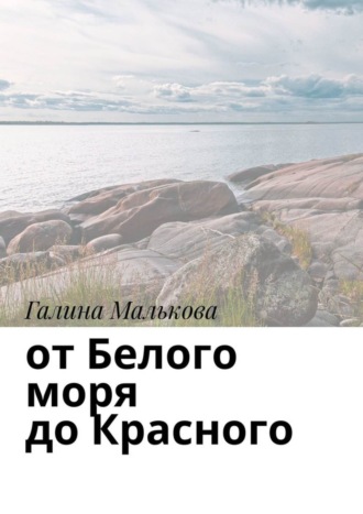 Галина Петровна Малькова. От Белого моря до Красного