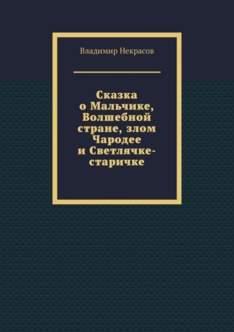 Обложка книги «Сказка о Мальчике, Волшебной стране, злом Чародее и Светлячке-старичке»