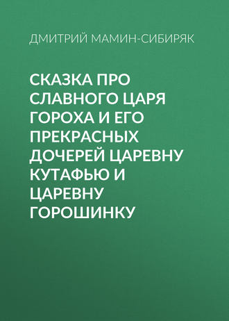 Обложка книги «Сказка про славного царя Гороха и его прекрасных дочерей царевну Кутафью и царевну Горошинку»