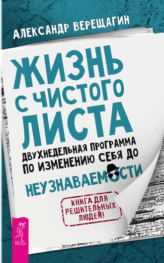 Александр Верещагин. Жизнь с чистого листа. Двухнедельная программа по изменению себя до неузнаваемости