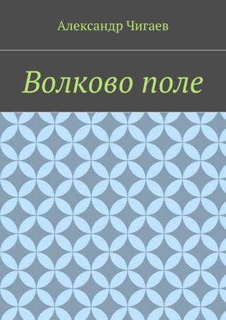 Александр Евгеньевич Чигаев. Волково поле