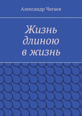 Александр Чигаев. Жизнь длиною в жизнь