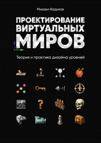 Михаил Кадиков. Проектирование виртуальных миров. Теория и практика дизайна уровней