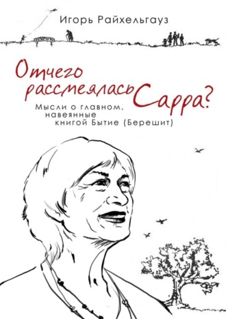 Игорь Евгеньевич Райхельгауз. Отчего рассмеялась Сарра? Мысли о главном, навеянные книгой Бытие (Берешит)