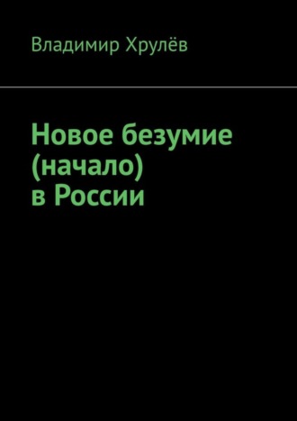 Владимир Хрулёв. Новое безумие (начало) в России