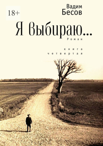 Вадим Бесов. Я выбираю. Роман. Книга четвёртая