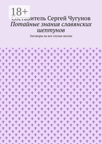Обложка книги «Потайные знания славянских шептунов. Заговоры на все случаи жизни»