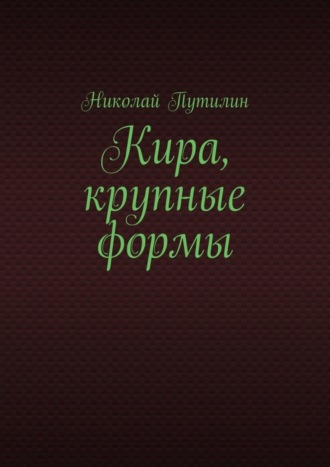 Николай Путилин. Кира, крупные формы