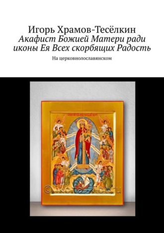 Обложка книги «Акафист Божией Матери ради иконы Ея Всех скорбящих Радость. На церковнолославянском»
