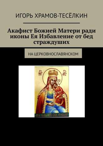 Обложка книги «Акафист Божией Матери ради иконы Ея Избавление от бед страждуших. На церковнославянском»