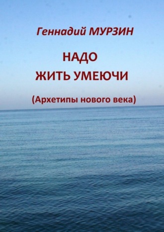 Геннадий Мурзин. Надо жить умеючи. Архетипы нового века