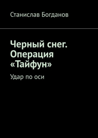 Станислав Богданов. Черный снег. Операция «Тайфун». Удар по оси