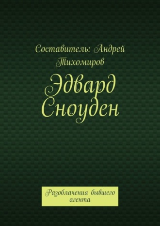 Андрей Тихомиров. Эдвард Сноуден. Разоблачения бывшего агента