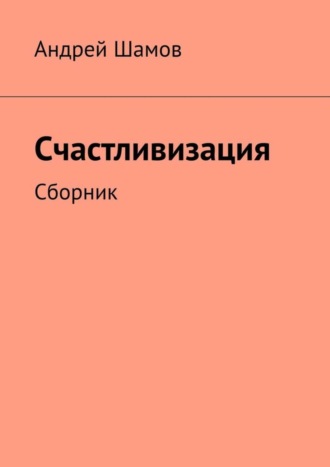 Андрей Шамов. Счастливизация. Сборник