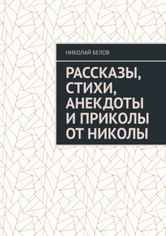 Николай Белов. Рассказы, стихи, анекдоты и приколы от Николы