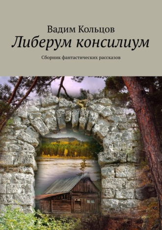 Вадим Кольцов. Либерум консилиум. Сборник фантастических рассказов