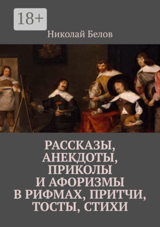 Обложка книги «Рассказы, анекдоты, приколы и афоризмы в рифмах, притчи, тосты, стихи»
