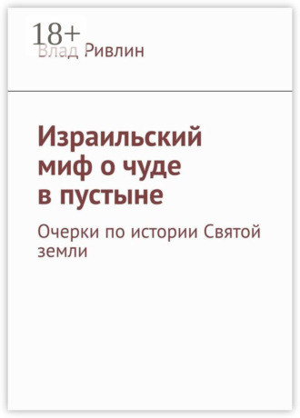 Влад Ривлин. Израильский миф о чуде в пустыне. Очерки по истории Святой земли
