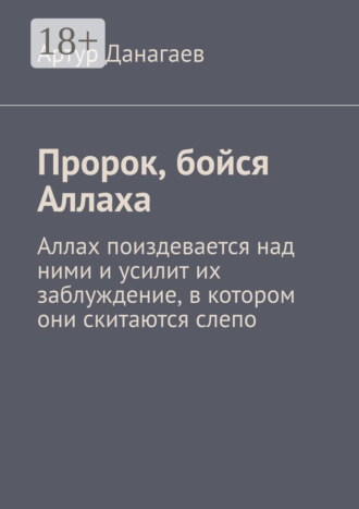 Обложка книги «Пророк, бойся Аллаха. Аллах поиздевается над ними и усилит их заблуждение, в котором они скитаются слепо»