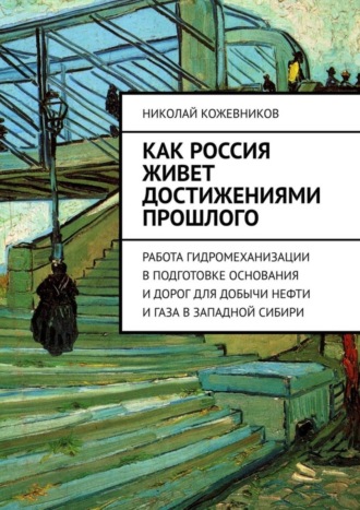 Обложка книги «Как Россия живет достижениями прошлого. Работа гидромеханизации в подготовке основания и дорог для добычи нефти и газа в Западной Сибири»