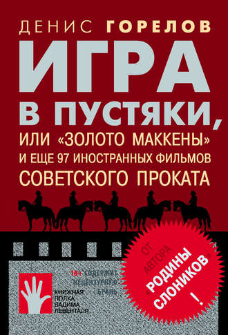 Денис Горелов. Игра в пустяки, или «Золото Маккены» и еще 97 советских фильмов иностранного проката