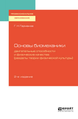 Геннадий Николаевич Германов. Основы биомеханики: двигательные способности и физические качества (разделы теории физической культуры) 2-е изд., пер. и доп. Учебное пособие для СПО