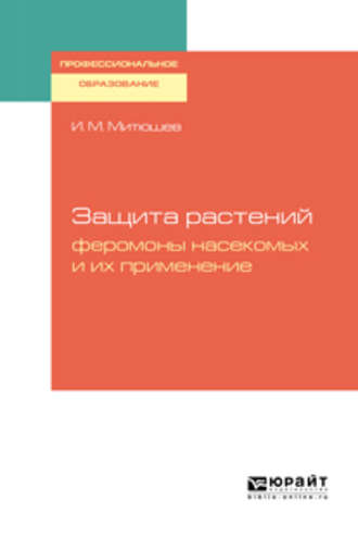 Илья Михайлович Митюшев. Защита растений: феромоны насекомых и их применение. Учебное пособие для СПО