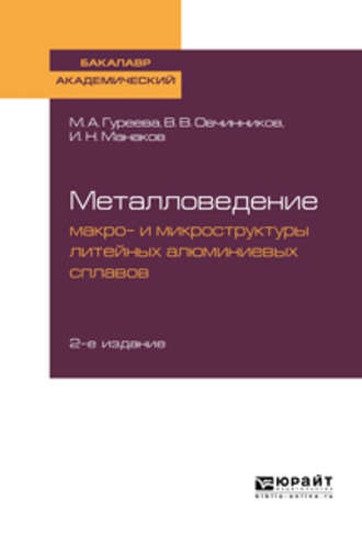 Марина Алексеевна Гуреева. Металловедение: макро- и микроструктуры литейных алюминиевых сплавов 2-е изд., пер. и доп. Учебное пособие для академического бакалавриата