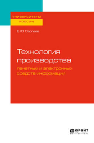 Евгений Юрьевич Сергеев. Технология производства печатных и электронных средств информации. Учебное пособие для вузов