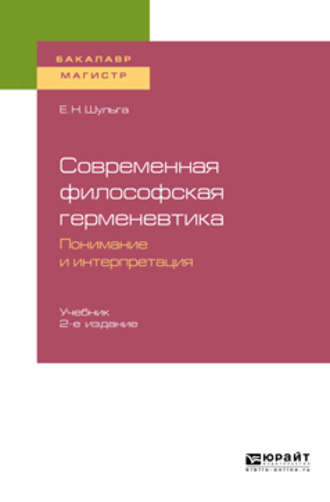 Елена Николаевна Шульга. Современная философская герменевтика: понимание и интерпретация 2-е изд. Учебник для бакалавриата и магистратуры