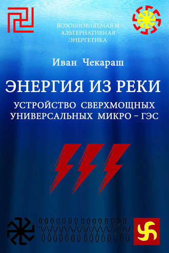 Иван Чекараш. Малая нетрадиционная и возобновляемая энергетика. Энергия из реки. Сверхмощные универсальные микро – ГЭС