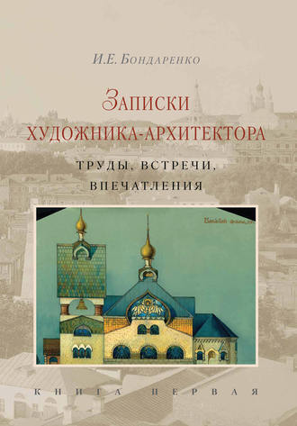 И. Е. Бондаренко.. Записки художника-архитектора. Труды, встречи, впечатления. Книга 1