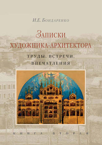 И. Е. Бондаренко.. Записки художника-архитектора. Труды, встречи, впечатления. Книга 2