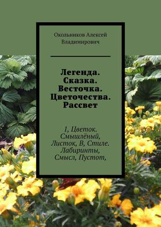 Окольников Алексей Владимирович. Легенда. Сказка. Весточка. Цветочества. Рассвет. 1, Цветок. Смышлёный, Листок, В, Стиле. Лабиринты, Смысл, Пустот,